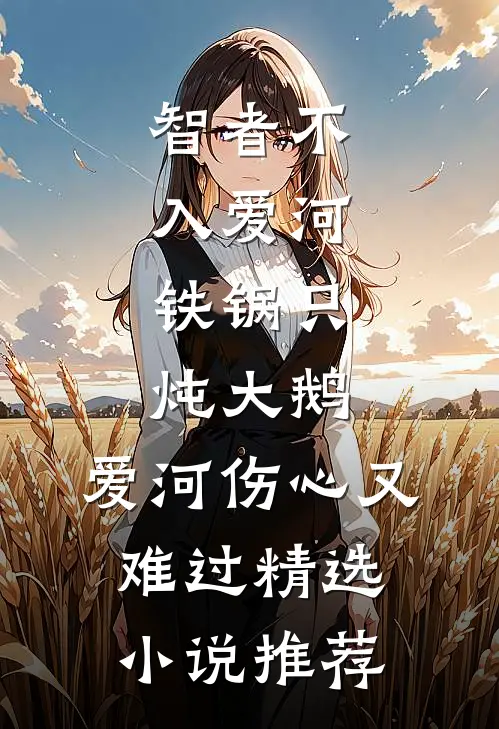 智者不入爱河,铁锅只炖大鹅,爱河伤心又难过精选小说推荐
