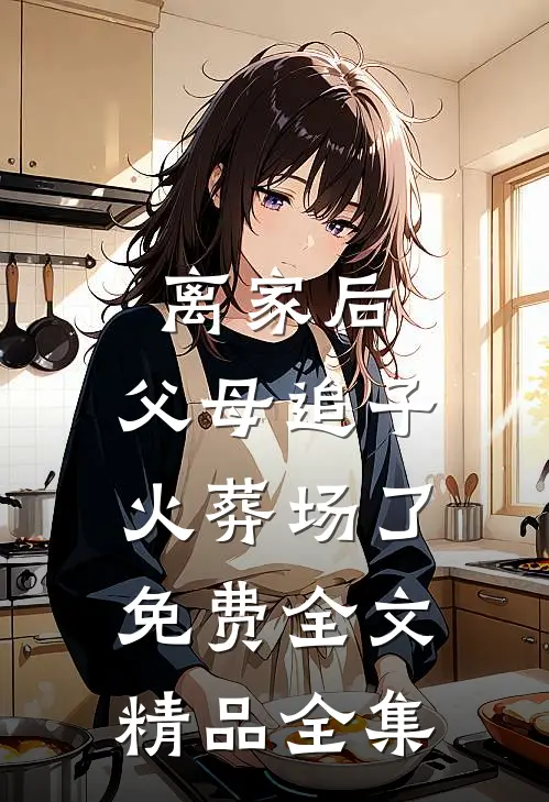离家后,父母追子火葬场了免费全文精品全集
