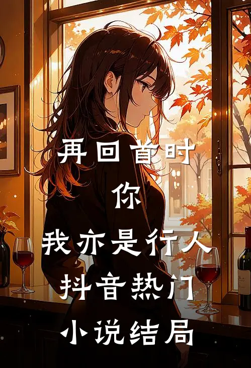 再回首时,你,我亦是行人.抖音热门结局是