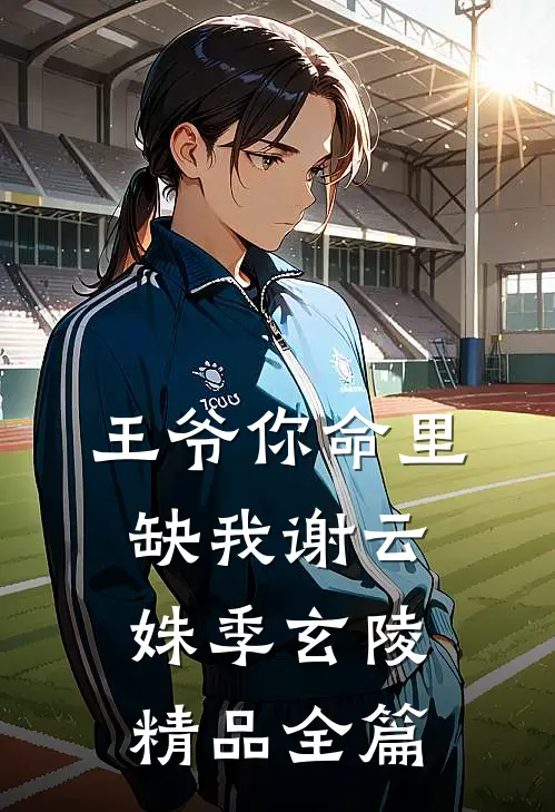 王爷你命里缺我谢云姝季玄陵精品全篇