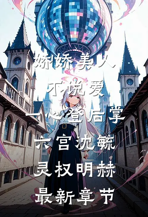 娇娇美人不说爱，一心登后掌六宫沈毓灵权明赫最新章节