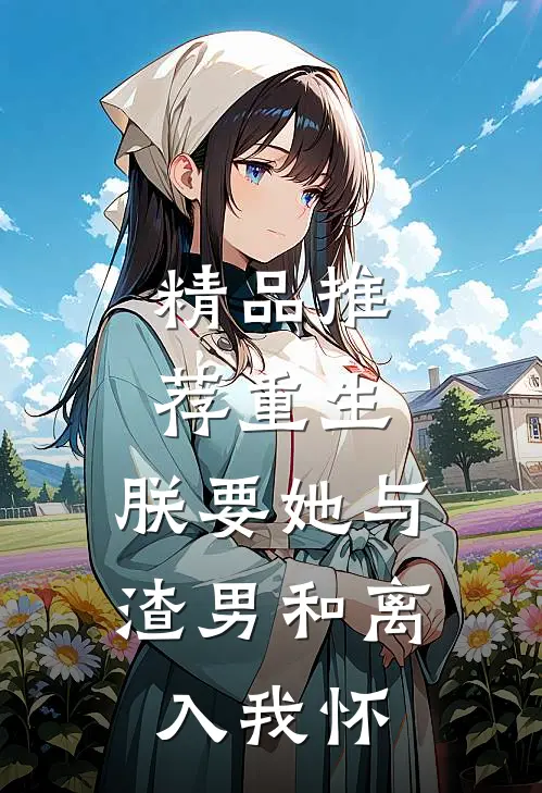 精品推荐重生：朕要她与渣男和离，入我怀
