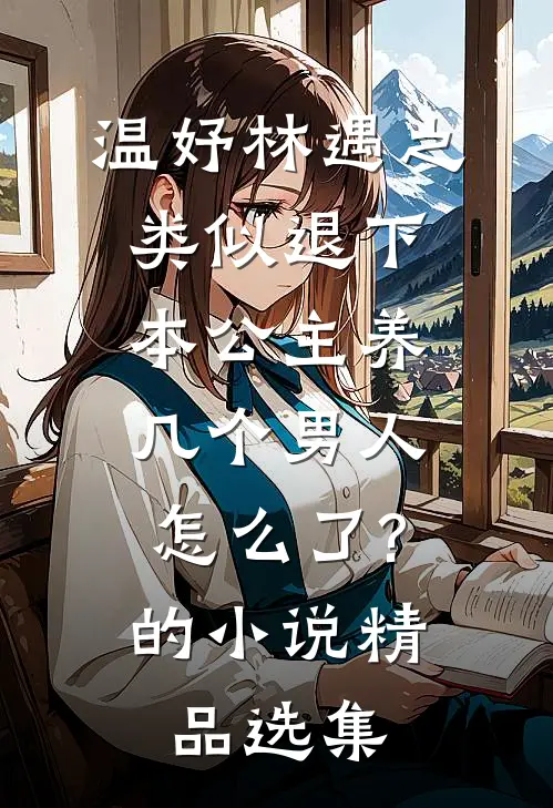 温妤林遇之类似退下,本公主养几个男人怎么了?的小说精品选集