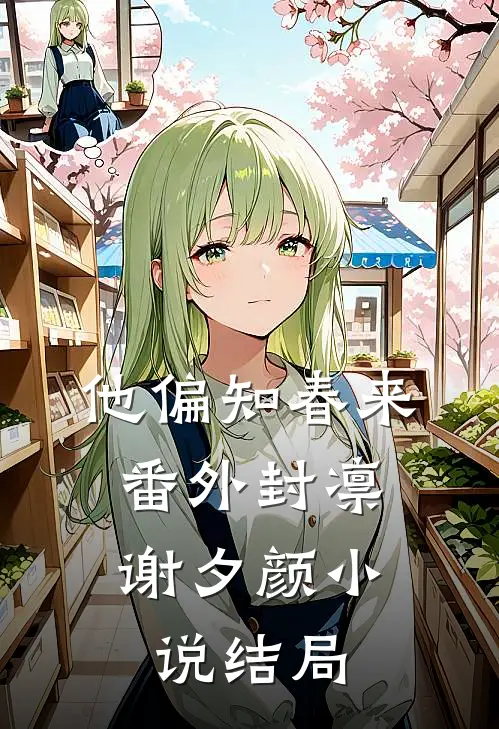 他偏知春来： 番外封凛谢夕颜小说结局