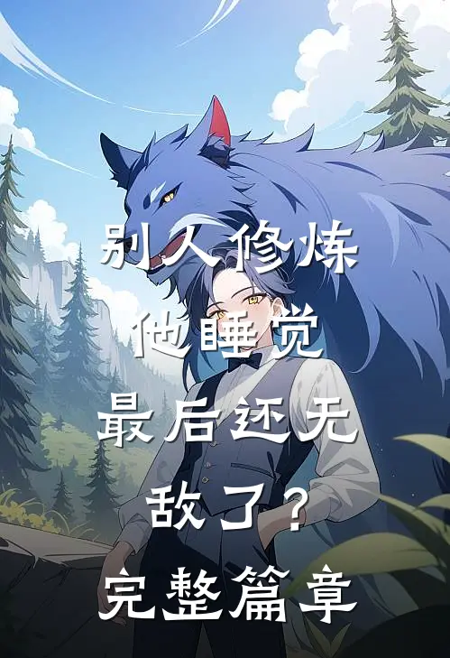 别人修炼他睡觉，最后还无敌了？完整篇章