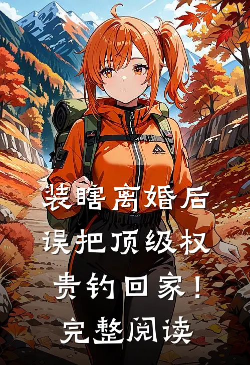 装瞎离婚后，误把顶级权贵钓回家！完整阅读