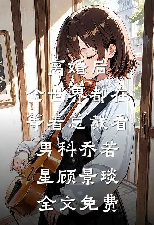 离婚后，全世界都在等着总裁看男科乔若星顾景琰全文免费