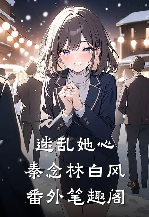 迷乱她心：秦念林白风番外笔趣阁