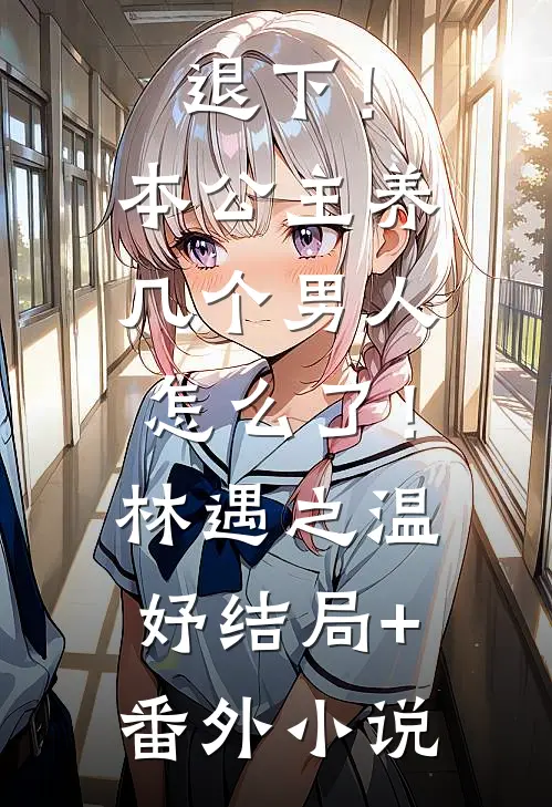 退下！本公主养几个男人怎么了！林遇之温妤结局+番外小说