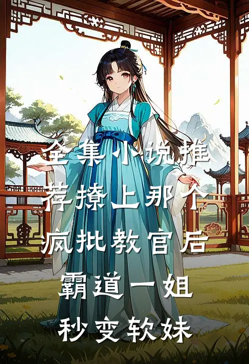 全集小说推荐撩上那个疯批教官后，霸道一姐秒变软妹
