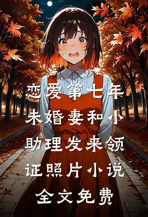 恋爱第七年，未婚妻和小助理发来领证照片小说全文免费