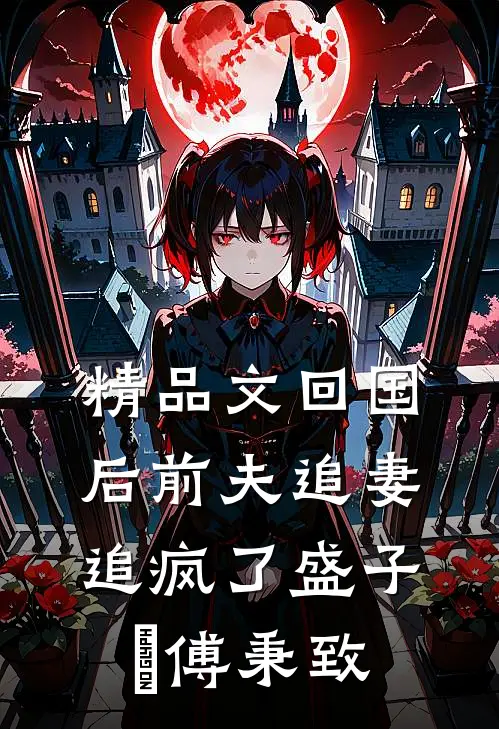 精品文回国后前夫追妻追疯了盛子婳傅秉致