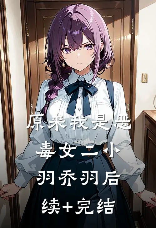 原来我是恶毒女二小羽乔羽后续+完结