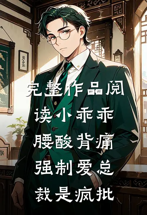 完整作品阅读小乖乖腰酸背痛，强制爱总裁是疯批