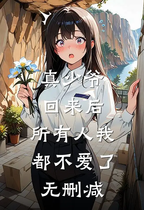 真少爷回来后，所有人我都不爱了无删减