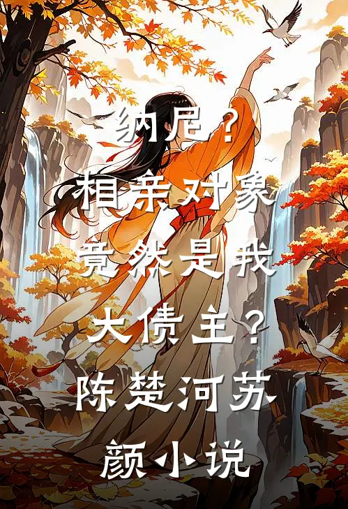 纳尼？相亲对象竟然是我大债主？陈楚河苏颜小说