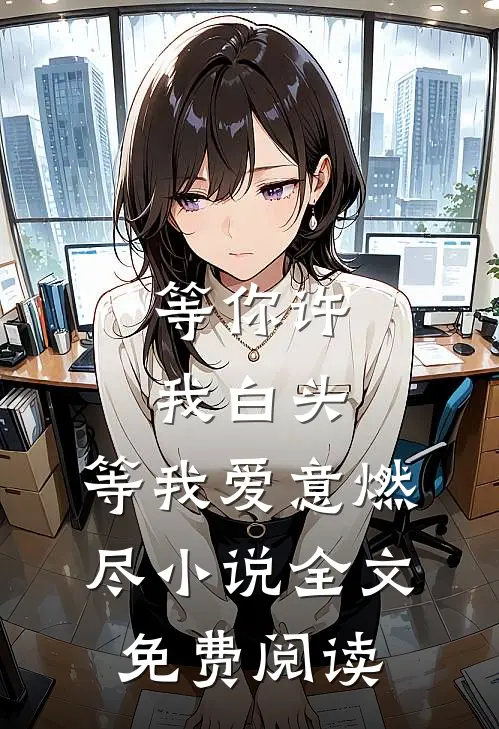 等你许我白头,等我爱意燃尽全文免费阅读