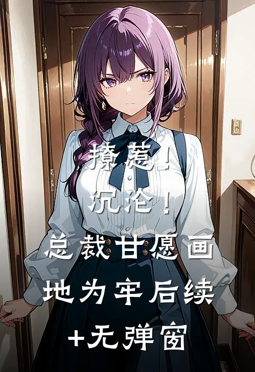 撩惹！沉沦！总裁甘愿画地为牢后续+无弹窗