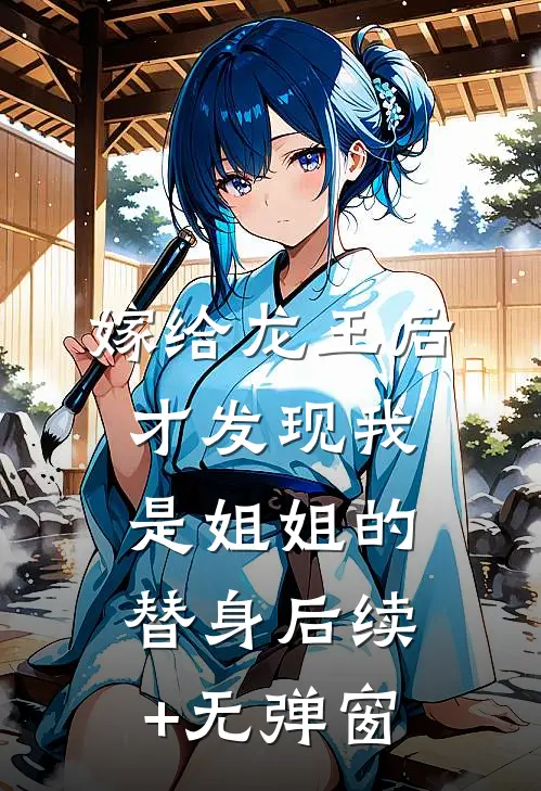 嫁给龙王后，才发现我是姐姐的替身后续+无弹窗