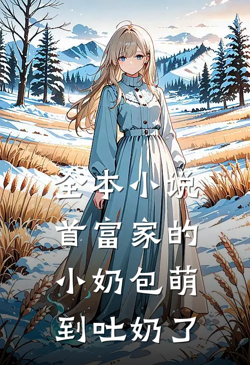 全本小说首富家的小奶包萌到吐奶了