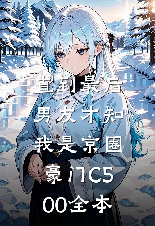 直到最后，男友才知我是京圈豪门C500全本
