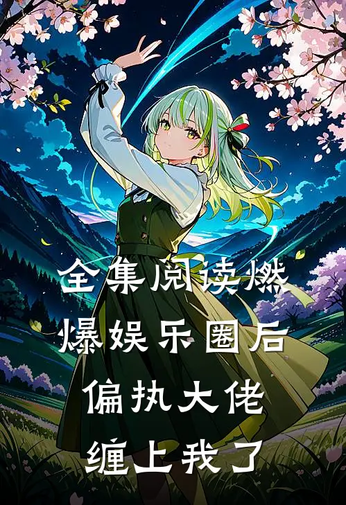 全集阅读燃爆娱乐圈后，偏执大佬缠上我了