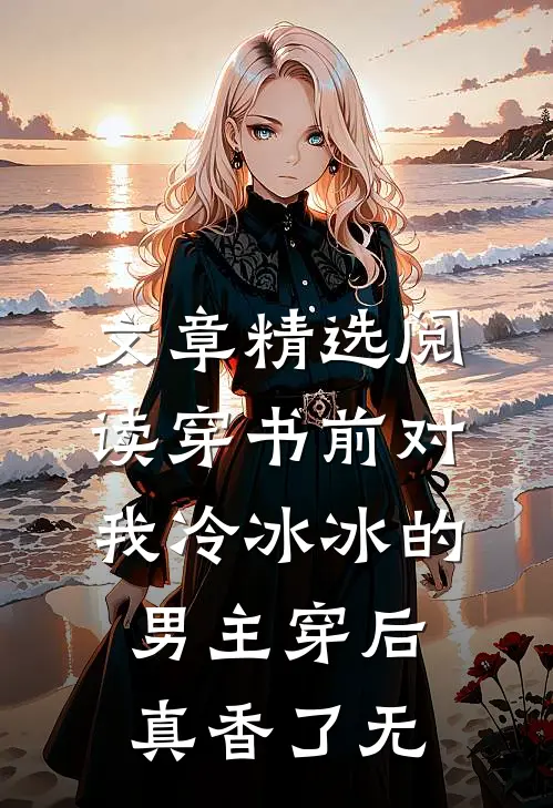 文章精选阅读穿书前对我冷冰冰的男主穿后真香了无