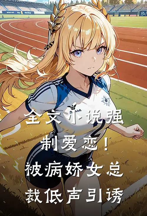全文强制爱恋!被病娇女总裁低声引诱免费阅读