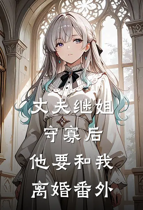 丈夫继姐守寡后,他要和我离婚 番外免费阅读