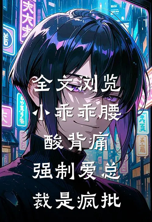 全文浏览小乖乖腰酸背痛，强制爱总裁是疯批