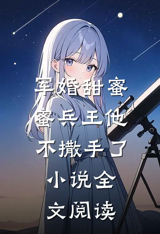 军婚甜蜜蜜兵王他不撒手了小说全文阅读