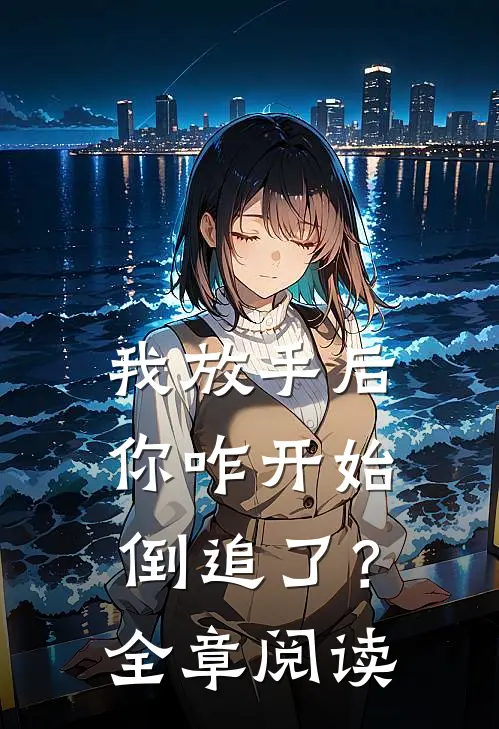 我放手后,你咋开始倒追了?全章阅读理解