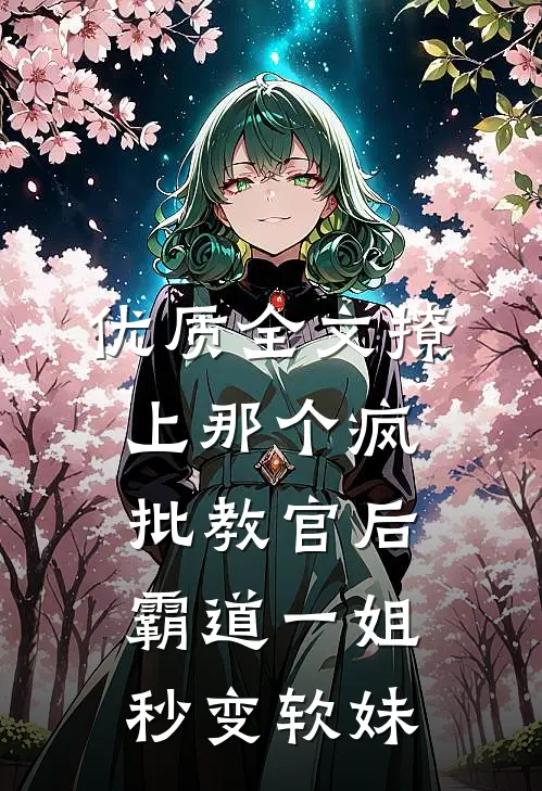 优质全文撩上那个疯批教官后，霸道一姐秒变软妹