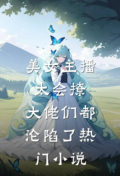 美女主播太会撩,大佬们都沦陷了热门免费阅读