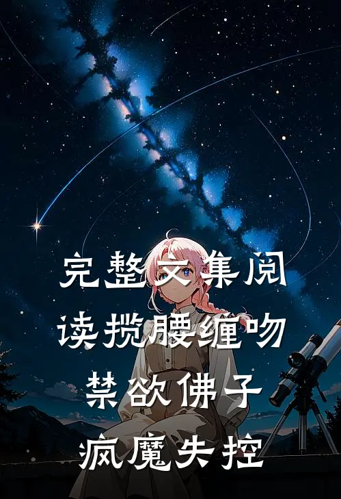 完整文集阅读揽腰缠吻，禁欲佛子疯魔失控