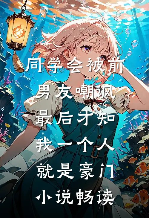 同学会被前男友嘲讽，最后才知我一个人就是豪门小说畅读