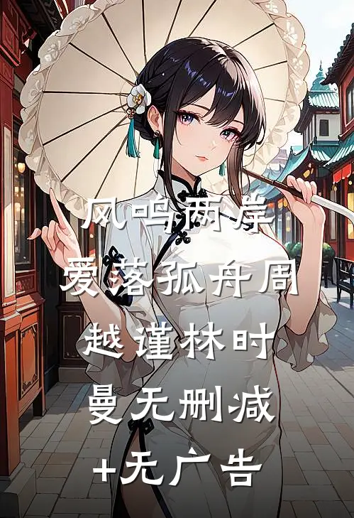风鸣两岸，爱落孤舟周越谨林时曼无删减+无广告