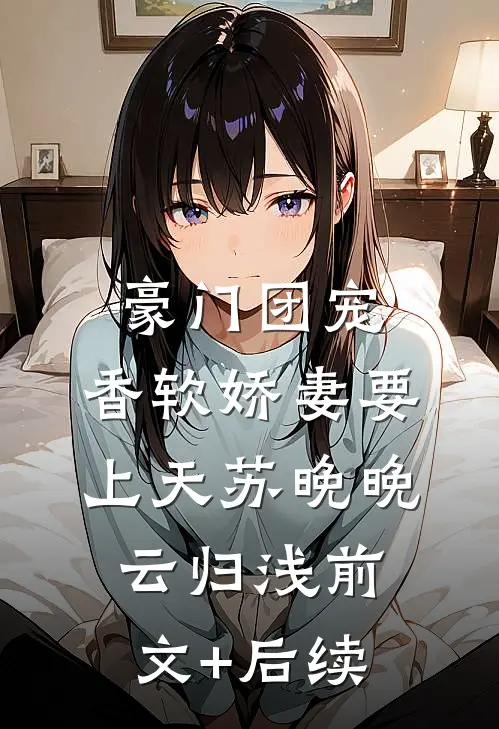 豪门团宠：香软娇妻要上天苏晚晚云归浅前文+后续