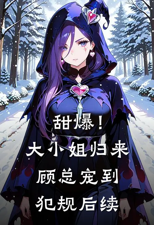 甜爆!大小姐归来,顾总宠到犯规后续