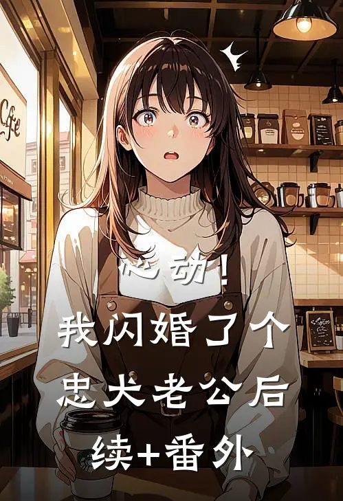 心动！我闪婚了个忠犬老公后续+番外