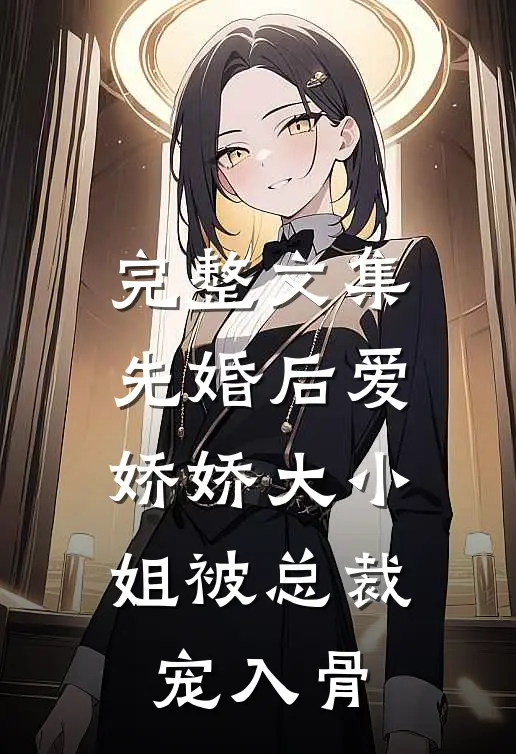 完整文集先婚后爱：娇娇大小姐被总裁宠入骨