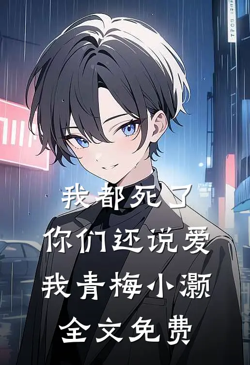 我都死了,你们还说爱我青梅小灏全文免费