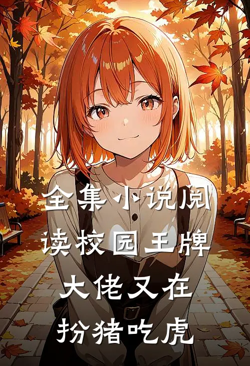 全集小说阅读校园王牌：大佬又在扮猪吃虎
