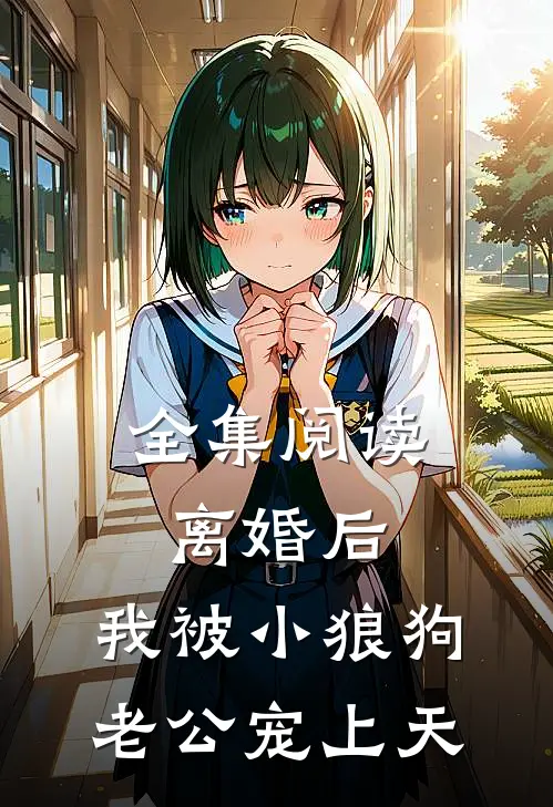 全集阅读离婚后，我被小狼狗老公宠上天