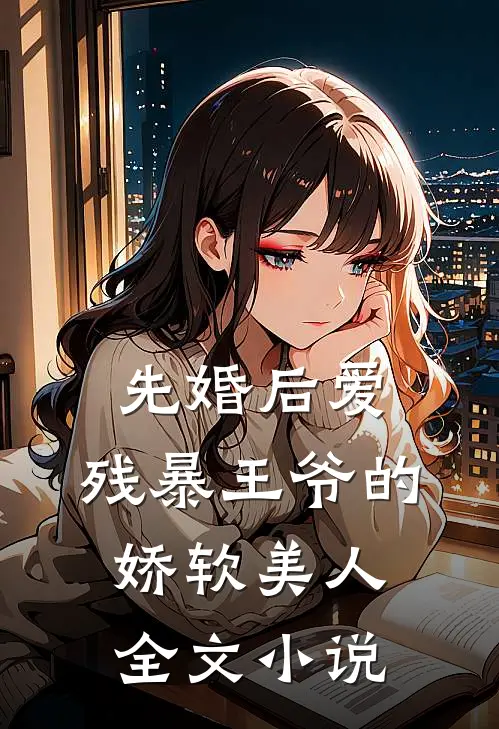 先婚后爱残暴王爷的娇软美人全文阅读