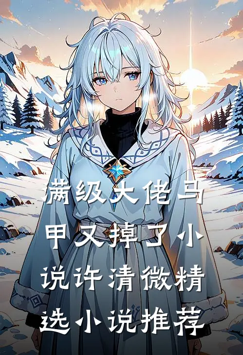 满级大佬马甲又掉了小说许清微精选小说推荐