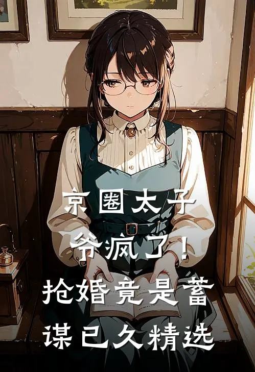 京圈太子爷疯了！抢婚竟是蓄谋已久精选