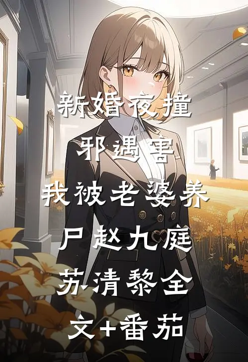 新婚夜撞邪遇害，我被老婆养尸赵九庭苏清黎全文+番茄