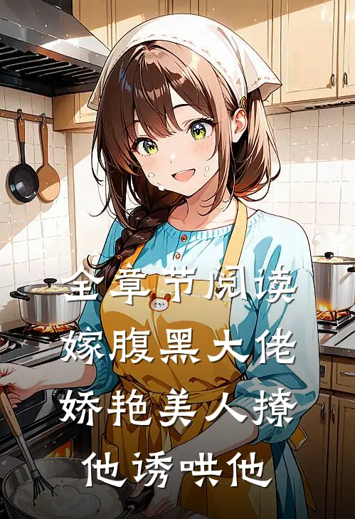 全章节阅读嫁腹黑大佬，娇艳美人撩他诱哄他