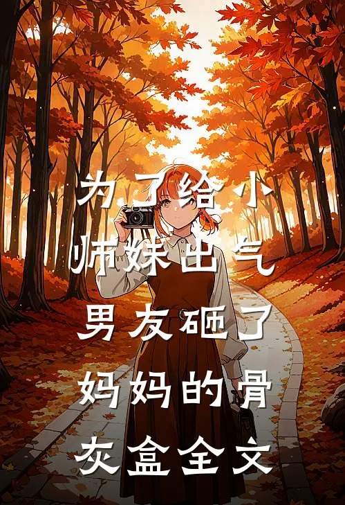 为了给小师妹出气,男友砸了妈妈的骨灰盒全文在线阅读